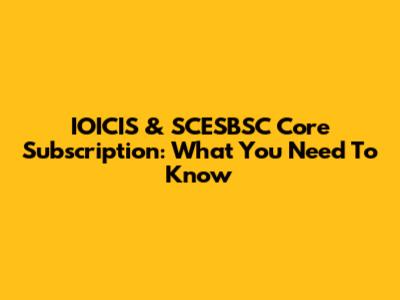IOICIS & SCESBSC Core Subscription: What You Need To Know