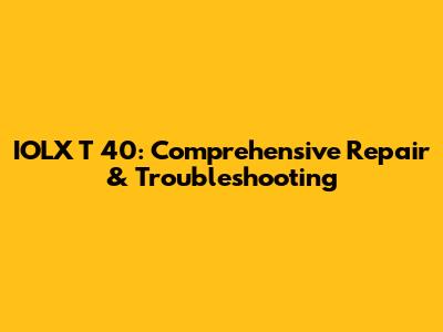 IOLX T 40: Comprehensive Repair & Troubleshooting