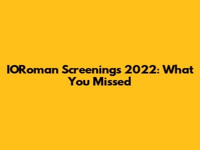 IORoman Screenings 2022: What You Missed
