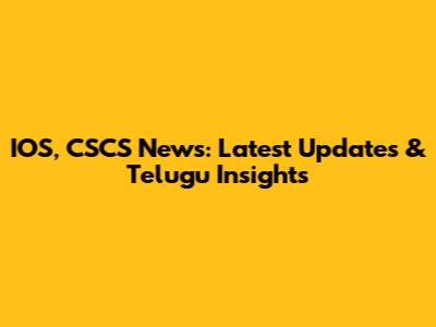IOS, CSCS News: Latest Updates & Telugu Insights