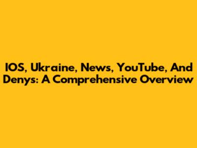IOS, Ukraine, News, YouTube, And Denys: A Comprehensive Overview