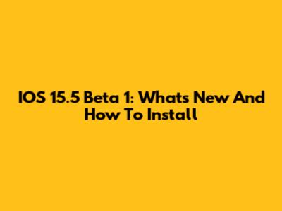 IOS 15.5 Beta 1: What's New And How To Install