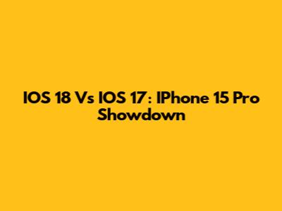 IOS 18 Vs IOS 17: IPhone 15 Pro Showdown