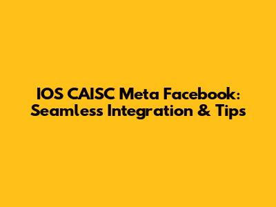 IOS CAISC Meta Facebook: Seamless Integration & Tips