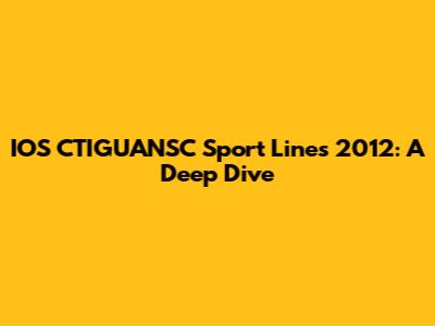 IOS CTIGUANSC Sport Lines 2012: A Deep Dive