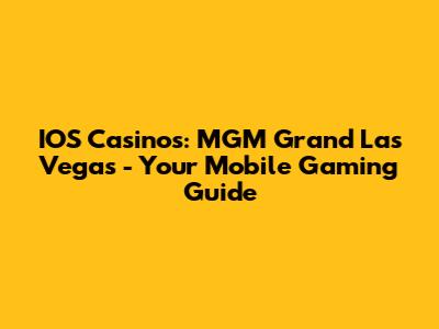 IOS Casinos: MGM Grand Las Vegas - Your Mobile Gaming Guide