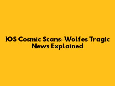 IOS Cosmic Scans: Wolfe's Tragic News Explained