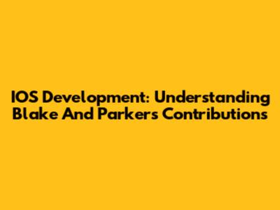 IOS Development: Understanding Blake And Parker's Contributions