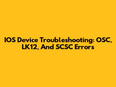 IOS Device Troubleshooting: OSC, LK12, And SCSC Errors