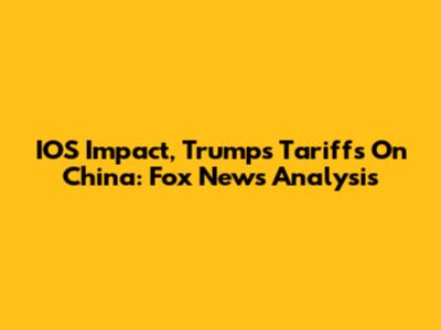 IOS Impact, Trump's Tariffs On China: Fox News Analysis