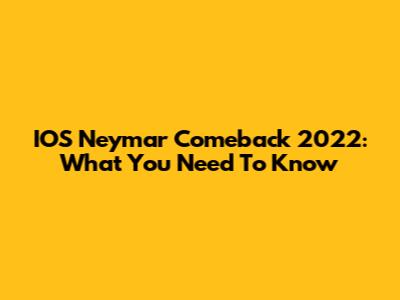 IOS Neymar Comeback 2022: What You Need To Know