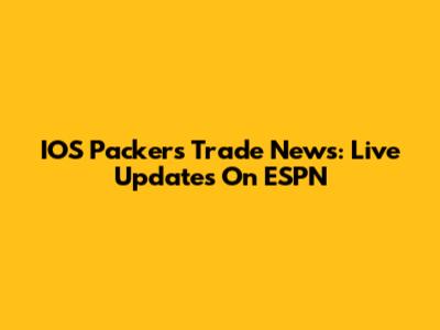 IOS Packers Trade News: Live Updates On ESPN