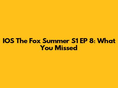 IOS The Fox Summer S1 EP 8: What You Missed
