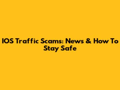 IOS Traffic Scams: News & How To Stay Safe