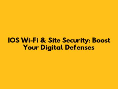 IOS Wi-Fi & Site Security: Boost Your Digital Defenses