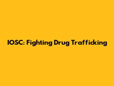 IOSC: Fighting Drug Trafficking