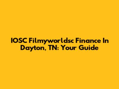 IOSC Filmyworldsc Finance In Dayton, TN: Your Guide