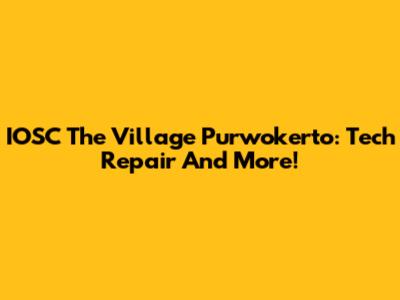 IOSC The Village Purwokerto: Tech Repair And More!
