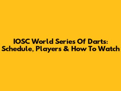 IOSC World Series Of Darts: Schedule, Players & How To Watch
