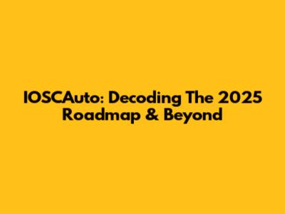 IOSCAuto: Decoding The 2025 Roadmap & Beyond