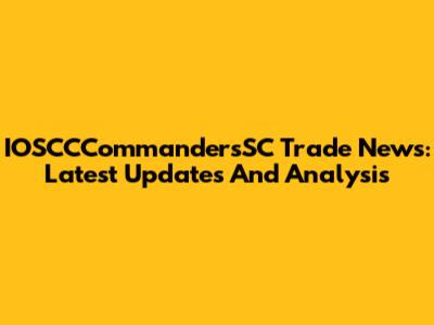 IOSCCCommandersSC Trade News: Latest Updates And Analysis