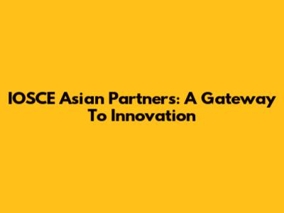 IOSCE Asian Partners: A Gateway To Innovation