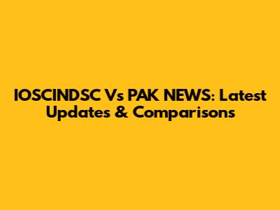 IOSCINDSC Vs PAK NEWS: Latest Updates & Comparisons