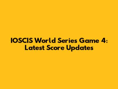 IOSCIS World Series Game 4: Latest Score Updates
