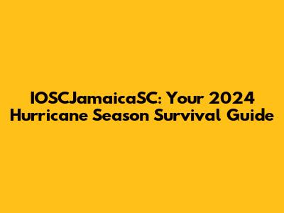 IOSCJamaicaSC: Your 2024 Hurricane Season Survival Guide