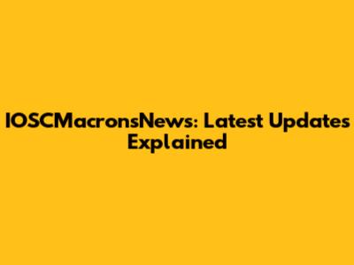 IOSCMacronsNews: Latest Updates Explained