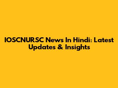 IOSCNURSC News In Hindi: Latest Updates & Insights