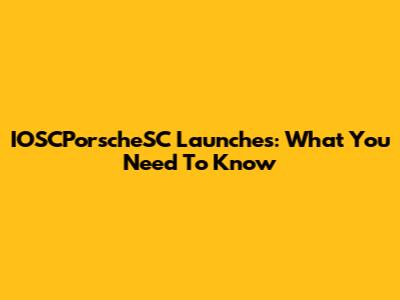 IOSCPorscheSC Launches: What You Need To Know