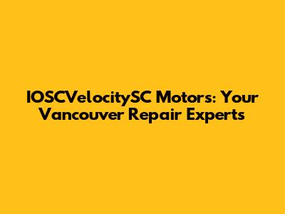 IOSCVelocitySC Motors: Your Vancouver Repair Experts