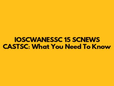 IOSCWANESSC 15 SCNEWS CASTSC: What You Need To Know
