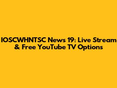 IOSCWHNTSC News 19: Live Stream & Free YouTube TV Options