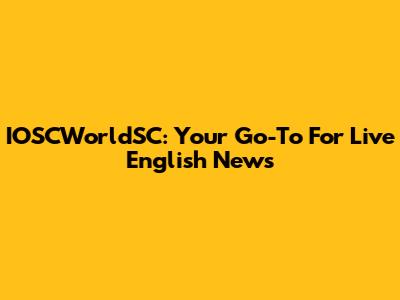 IOSCWorldSC: Your Go-To For Live English News