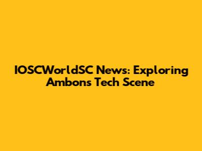 IOSCWorldSC News: Exploring Ambon's Tech Scene