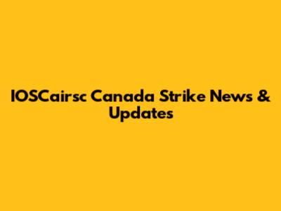 IOSCairsc Canada Strike News & Updates
