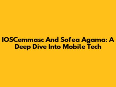 IOSCemmasc And Sofea Agama: A Deep Dive Into Mobile Tech