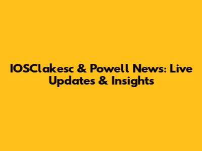 IOSClakesc & Powell News: Live Updates & Insights