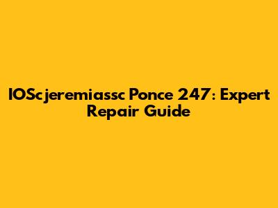 IOScjeremiassc Ponce 247: Expert Repair Guide
