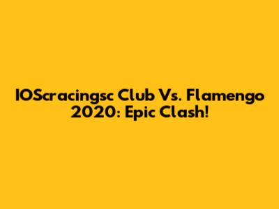 IOScracingsc Club Vs. Flamengo 2020: Epic Clash!