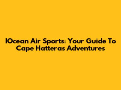 IOcean Air Sports: Your Guide To Cape Hatteras Adventures