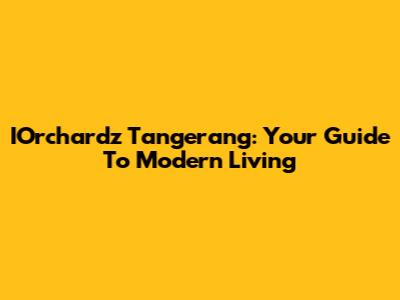 IOrchardz Tangerang: Your Guide To Modern Living