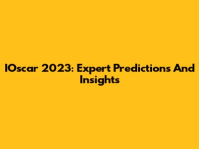 IOscar 2023: Expert Predictions And Insights