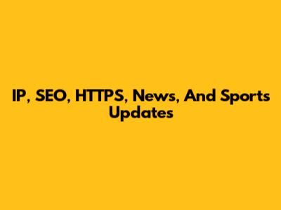 IP, SEO, HTTPS, News, And Sports Updates