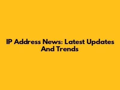 IP Address News: Latest Updates And Trends