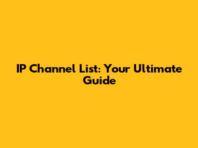 IP Channel List: Your Ultimate Guide