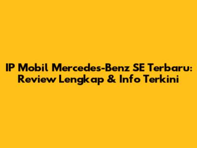 IP Mobil Mercedes-Benz SE Terbaru: Review Lengkap & Info Terkini