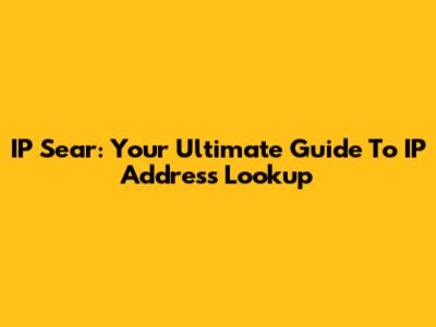 IP Sear: Your Ultimate Guide To IP Address Lookup